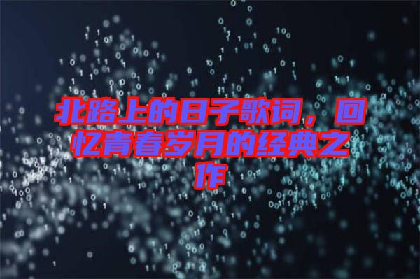 北路上的日子歌詞，回憶青春歲月的經(jīng)典之作