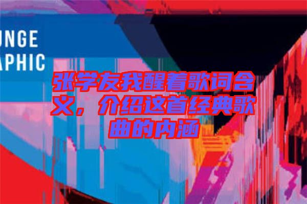 張學(xué)友我醒著歌詞含義，介紹這首經(jīng)典歌曲的內(nèi)涵