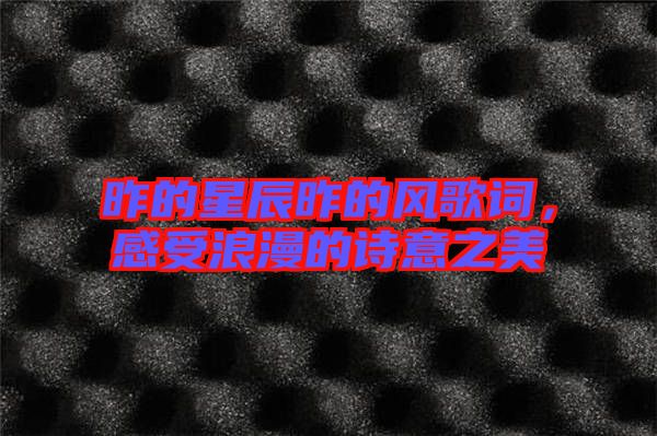 昨的星辰昨的風(fēng)歌詞，感受浪漫的詩(shī)意之美