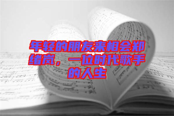 年輕的朋友來相會鄭緒嵐，一位時代歌手的人生