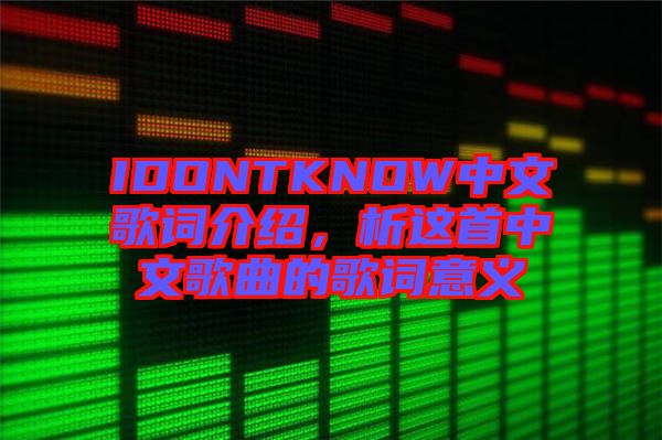 IDONTKNOW中文歌詞介紹，析這首中文歌曲的歌詞意義