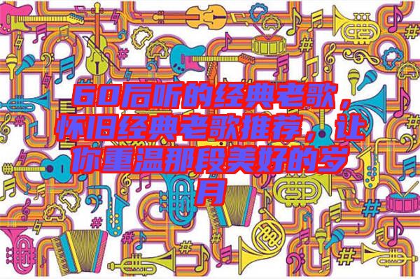 60后聽的經(jīng)典老歌，懷舊經(jīng)典老歌推薦，讓你重溫那段美好的歲月