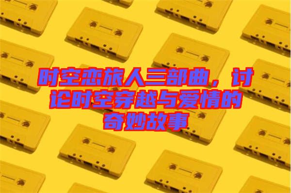 時(shí)空戀旅人三部曲，討論時(shí)空穿越與愛(ài)情的奇妙故事