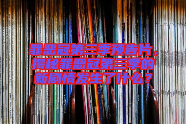 罪惡冠第三季預告片，揭秘罪惡冠第三季的新劇情發(fā)生了什么？