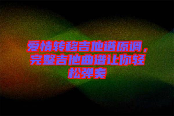 愛情轉(zhuǎn)移吉他譜原調(diào)，完整吉他曲譜讓你輕松彈奏