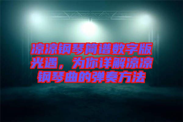 涼涼鋼琴簡譜數(shù)字版光遇，為你詳解涼涼鋼琴曲的彈奏方法