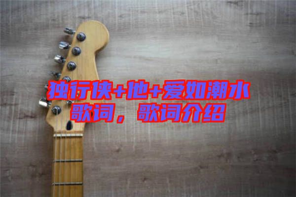 獨(dú)行俠+他+愛如潮水歌詞，歌詞介紹