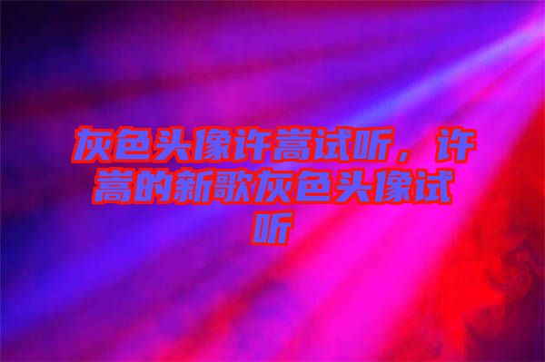 灰色頭像許嵩試聽，許嵩的新歌灰色頭像試聽