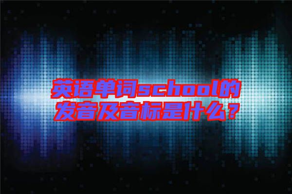 英語(yǔ)單詞school的發(fā)音及音標(biāo)是什么？