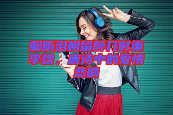 胭脂淚相留醉幾時(shí)重李煜，唐詩(shī)中的愛(ài)情悲劇