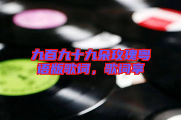 九百九十九朵玫瑰粵語(yǔ)版歌詞，歌詞享