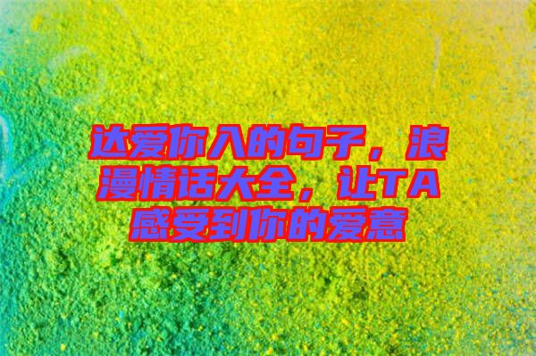 達(dá)愛你入的句子，浪漫情話大全，讓TA感受到你的愛意