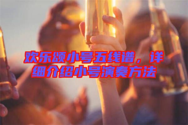 歡樂(lè)頌小號(hào)五線譜，詳細(xì)介紹小號(hào)演奏方法