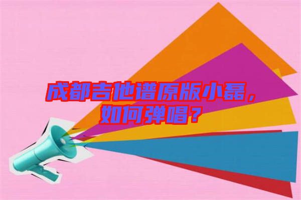 成都吉他譜原版小磊，如何彈唱？