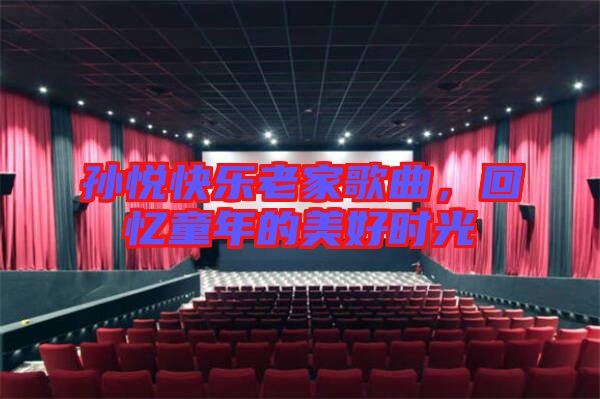 孫悅快樂老家歌曲，回憶童年的美好時光
