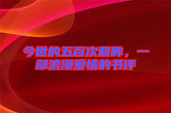 今世的五百次回眸，一部浪漫愛情的書評(píng)