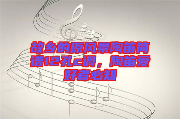 故鄉(xiāng)的原風(fēng)景陶笛簡(jiǎn)譜12孔c調(diào)，陶笛愛(ài)好者必知