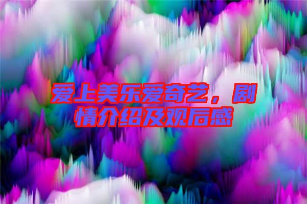愛上美樂愛奇藝，劇情介紹及觀后感