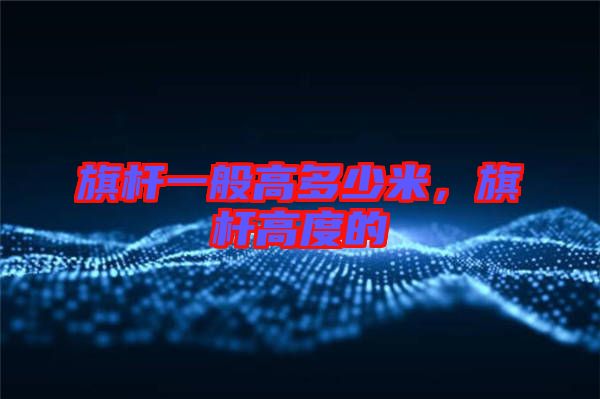 旗桿一般高多少米，旗桿高度的
