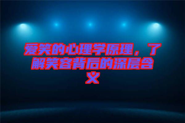 愛笑的心理學原理，了解笑容背后的深層含義
