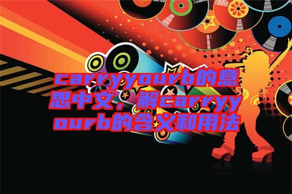 carryyourb的意思中文，解carryyourb的含義和用法
