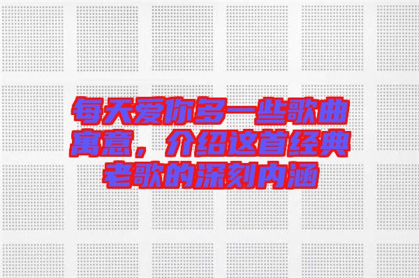 每天愛你多一些歌曲寓意，介紹這首經(jīng)典老歌的深刻內(nèi)涵