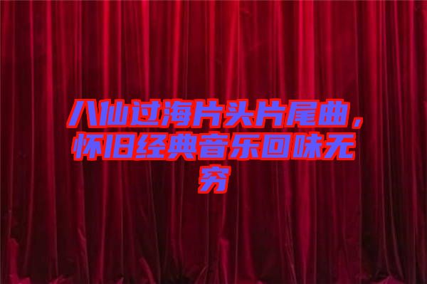 八仙過海片頭片尾曲，懷舊經(jīng)典音樂回味無窮