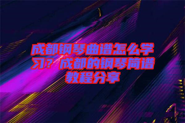 成都鋼琴曲譜怎么學(xué)習(xí)？成都的鋼琴簡(jiǎn)譜教程分享