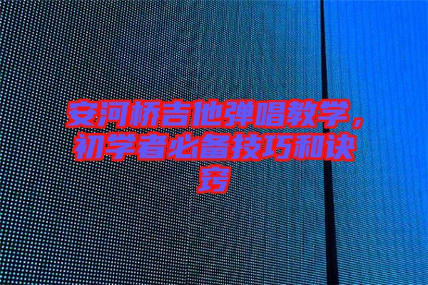 安河橋吉他彈唱教學(xué)，初學(xué)者必備技巧和訣竅