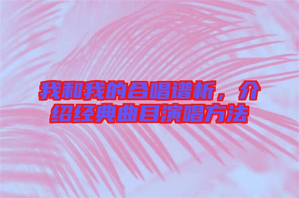 我和我的合唱譜析，介紹經(jīng)典曲目演唱方法