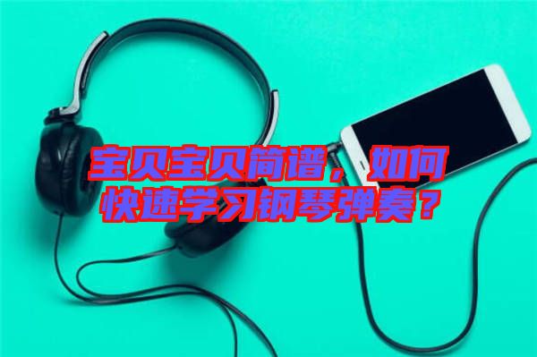 寶貝寶貝簡譜，如何快速學(xué)習(xí)鋼琴彈奏？