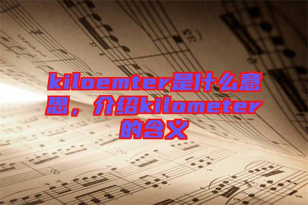 kiloemter是什么意思，介紹kilometer的含義
