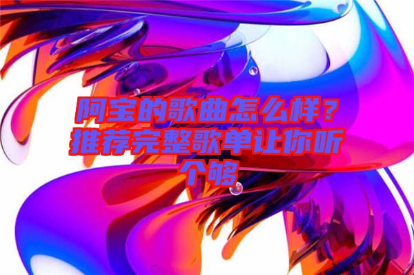 阿寶的歌曲怎么樣？推薦完整歌單讓你聽個夠