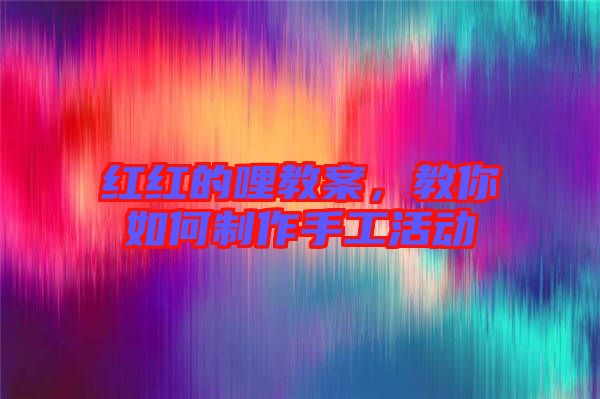 紅紅的哩教案，教你如何制作手工活動