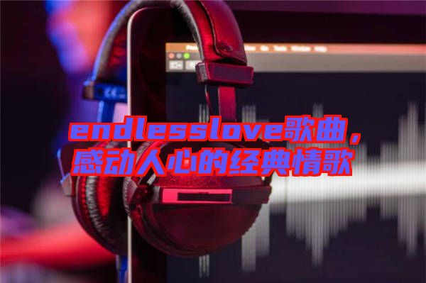 endlesslove歌曲，感動人心的經(jīng)典情歌