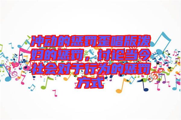 沖動的懲罰歪唱版潑婦的懲罰，討論當(dāng)今社會對于行為的懲罰方式