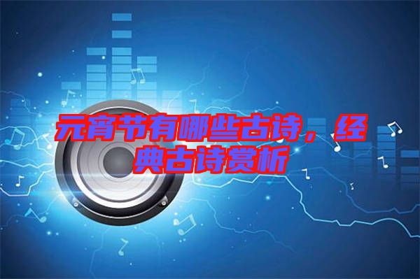 元宵節(jié)有哪些古詩，經典古詩賞析