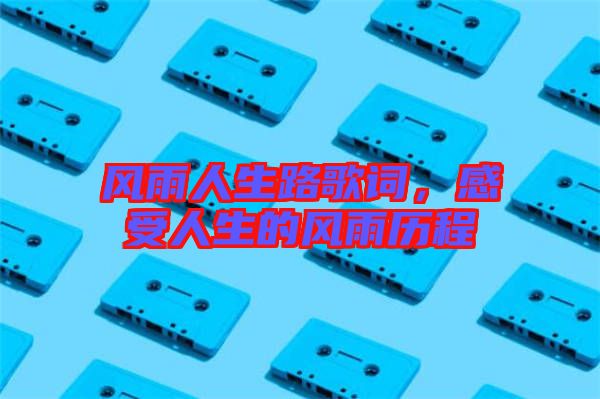 風雨人生路歌詞，感受人生的風雨歷程
