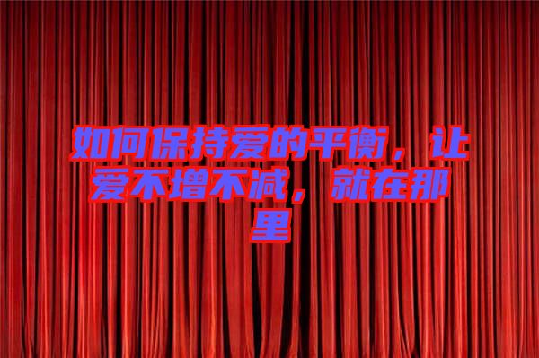 如何保持愛的平衡，讓愛不增不減，就在那里
