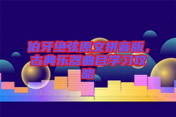 伯牙絕弦原文拼音版，古典樂器曲目學(xué)習(xí)攻略