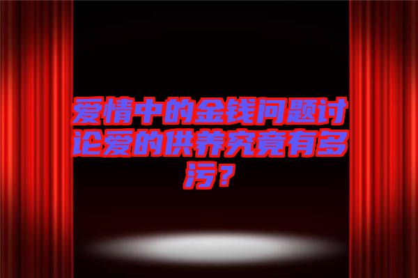 愛情中的金錢問題討論愛的供養(yǎng)究竟有多污？