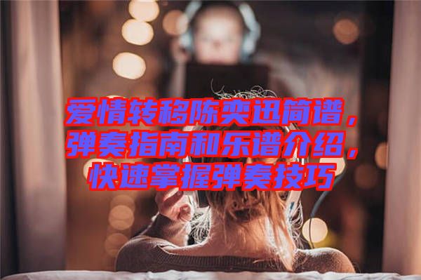 愛情轉(zhuǎn)移陳奕迅簡譜，彈奏指南和樂譜介紹，快速掌握彈奏技巧