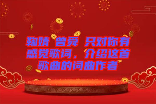 鞠婧祎曾舜晞只對你有感覺歌詞，介紹這首歌曲的詞曲作者