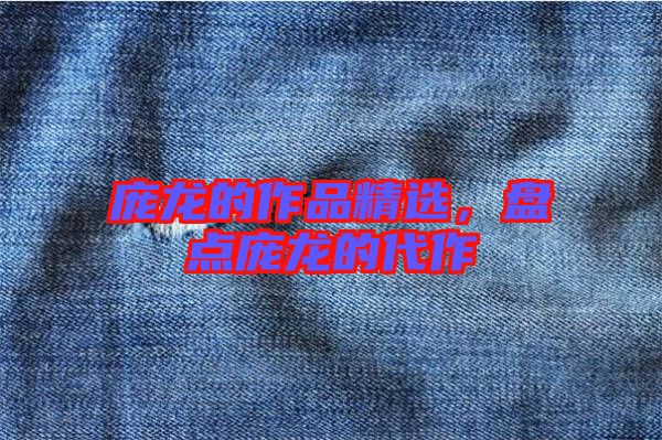 龐龍的作品精選，盤點龐龍的代作