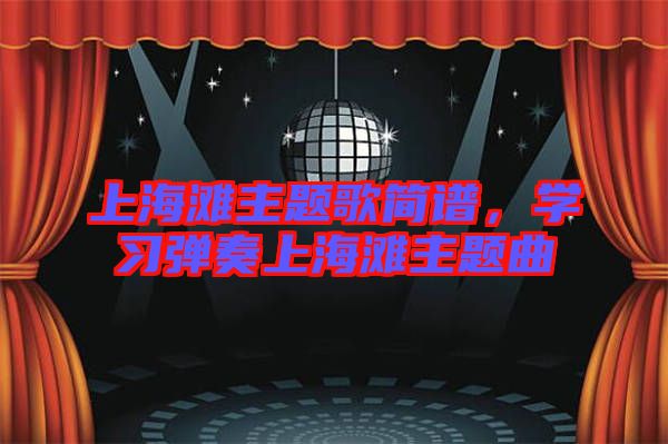 上海灘主題歌簡譜，學(xué)習(xí)彈奏上海灘主題曲
