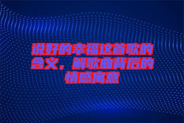說好的幸福這首歌的含義，解歌曲背后的情感寓意