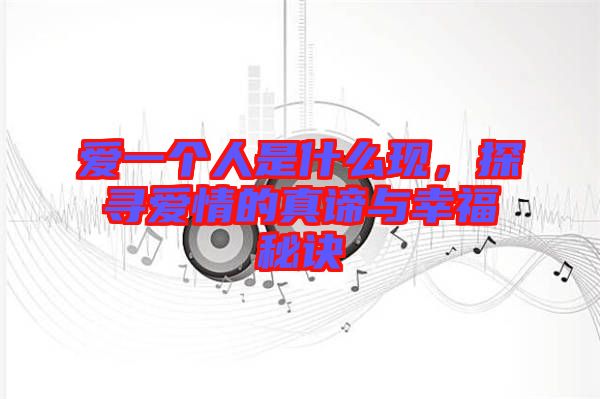 愛一個人是什么現(xiàn)，探尋愛情的真諦與幸福秘訣