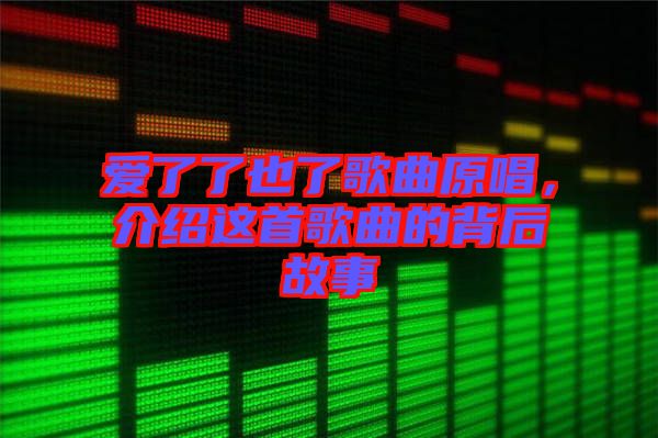 愛了了也了歌曲原唱，介紹這首歌曲的背后故事
