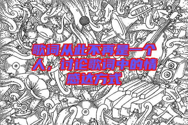 歌詞從此不再是一個人，討論歌詞中的情感達方式