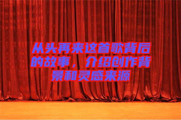 從頭再來這首歌背后的故事，介紹創(chuàng)作背景和靈感來源